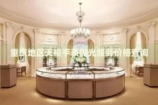 重慶地區天梭手表拋光服務價格查詢