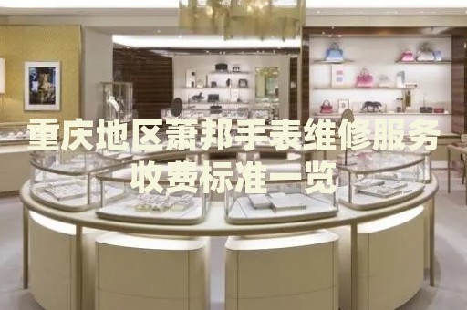 重慶地區蕭邦手表維修服務收費標準一覽