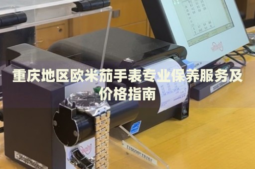 重慶地區歐米茄手表專業保養服務及價格指南