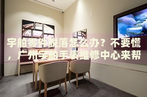 宇舶零件脫落怎么辦？不要慌，廣州宇舶手表維修中心來幫忙