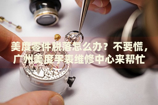 美度零件脫落怎么辦？不要慌，廣州美度手表維修中心來幫忙