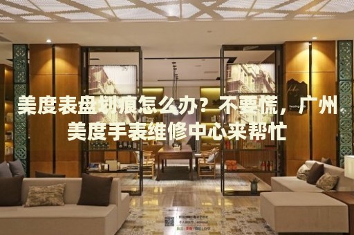 美度表盤(pán)劃痕怎么辦？不要慌，廣州美度手表維修中心來(lái)幫忙