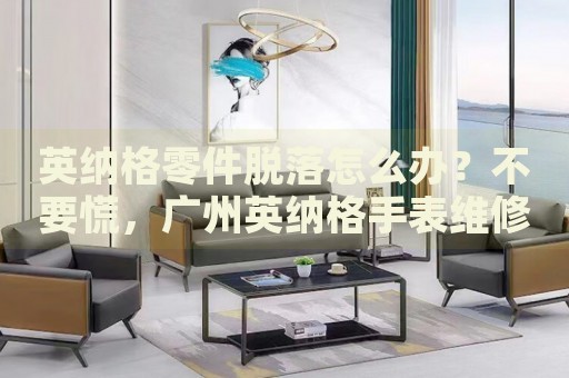 英納格零件脫落怎么辦？不要慌，廣州英納格手表維修中心來幫忙