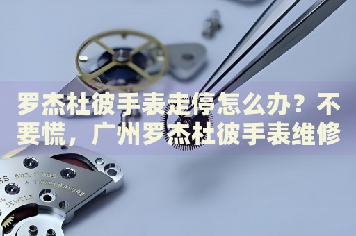 羅杰杜彼手表走停怎么辦？不要慌，廣州羅杰杜彼手表維修中心來幫忙