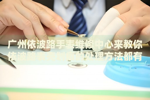廣州依波路手表維修中心來教你依波路表殼劃痕的處理方法都有哪些？