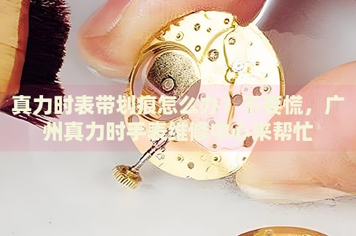 真力時表帶劃痕怎么辦？不要慌，廣州真力時手表維修中心來幫忙