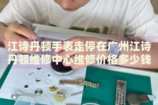 江詩丹頓手表走停在廣州江詩丹頓維修中心維修價格多少錢？