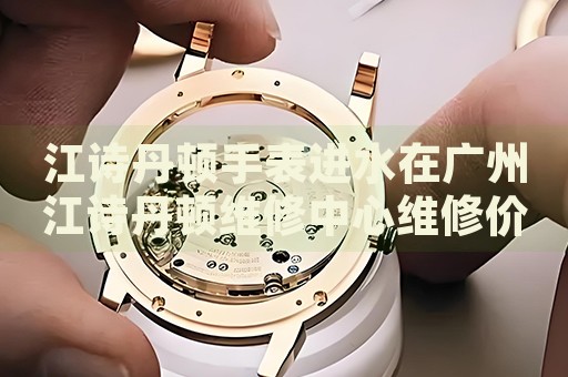 江詩丹頓手表進水在廣州江詩丹頓維修中心維修價格多少錢？