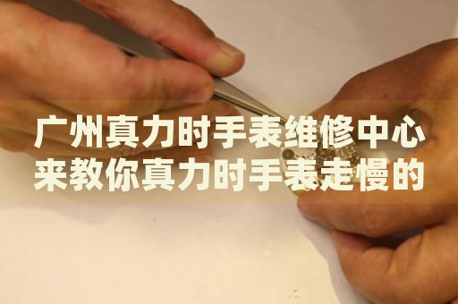 廣州真力時手表維修中心來教你真力時手表走慢的處理方法都有哪些？
