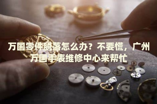 萬國零件脫落怎么辦？不要慌，廣州萬國手表維修中心來幫忙