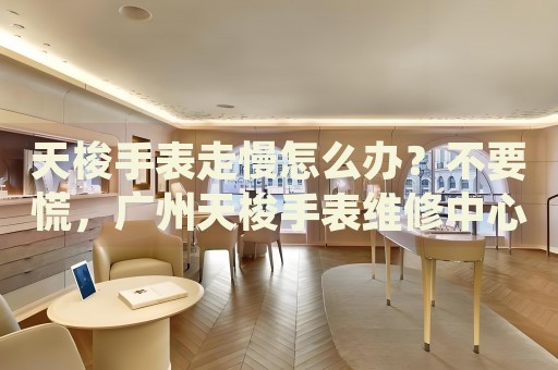 天梭手表走慢怎么辦？不要慌，廣州天梭手表維修中心來幫忙