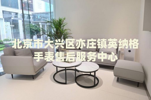 北京市大興區亦莊鎮英納格手表售后服務中心