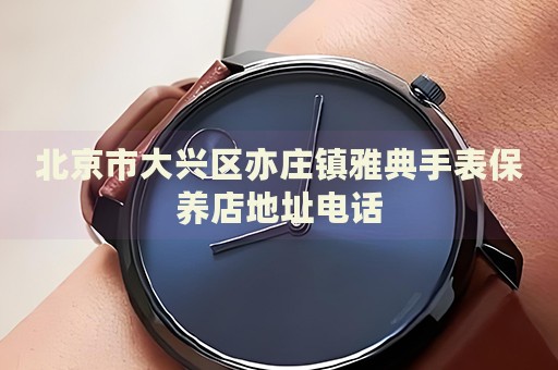 北京市大興區亦莊鎮雅典手表保養店地址電話
