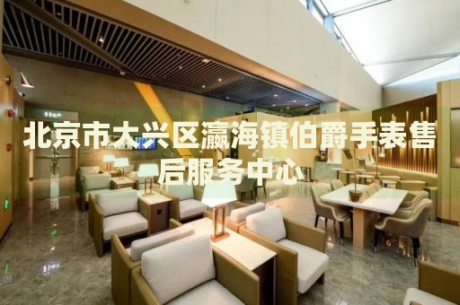 北京市大興區瀛海鎮伯爵手表售后服務中心