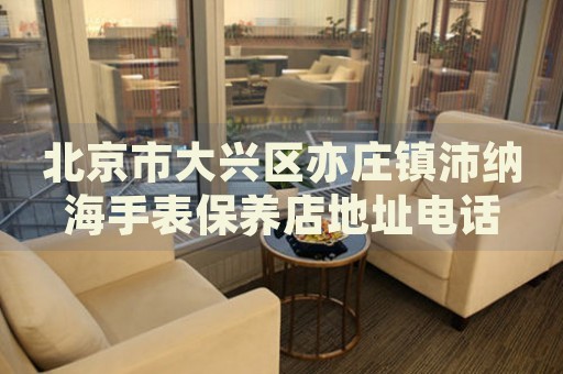 北京市大興區亦莊鎮沛納海手表保養店地址電話