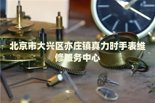 北京市大興區亦莊鎮真力時手表維修服務中心