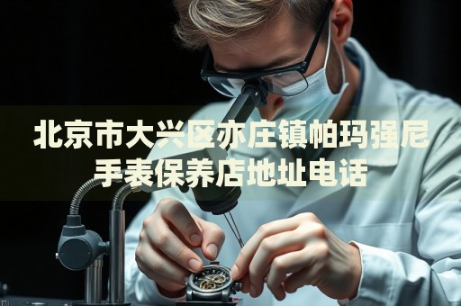 北京市大興區亦莊鎮帕瑪強尼手表保養店地址電話