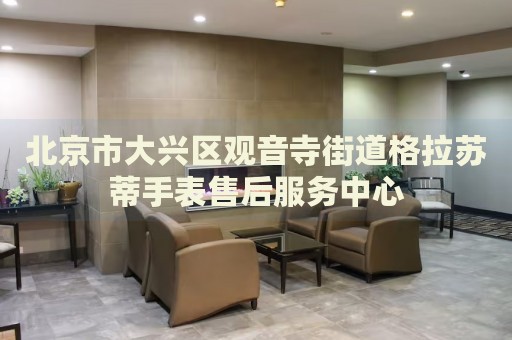 北京市大興區觀音寺街道格拉蘇蒂手表售后服務中心