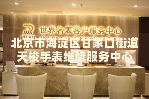 北京市海淀區甘家口街道天梭手表維修服務中心