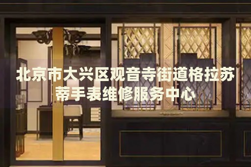 北京市大興區觀音寺街道格拉蘇蒂手表維修服務中心