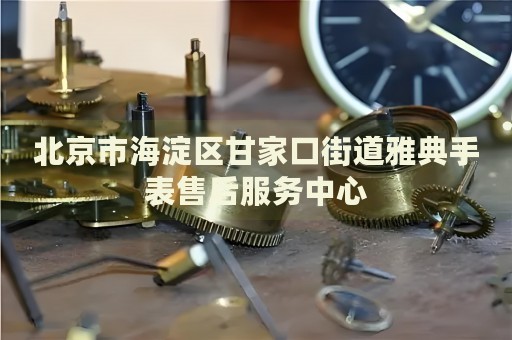 北京市海淀區甘家口街道雅典手表售后服務中心