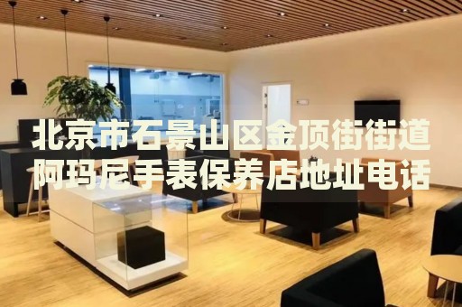 北京市石景山區金頂街街道阿瑪尼手表保養店地址電話
