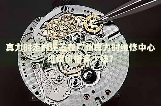 真力時走時誤差在廣州真力時維修中心維修價格多少錢？