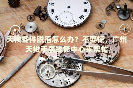 天梭零件脫落怎么辦？不要慌，廣州天梭手表維修中心來幫忙