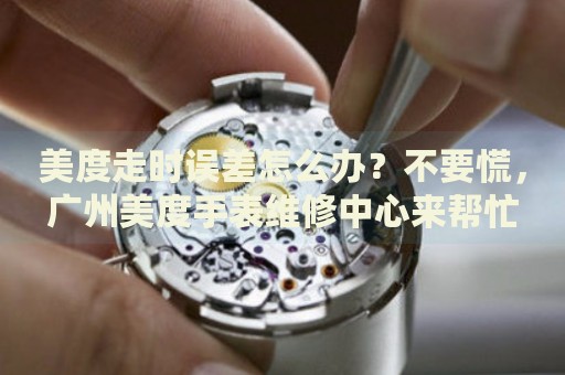 美度走時(shí)誤差怎么辦？不要慌，廣州美度手表維修中心來幫忙