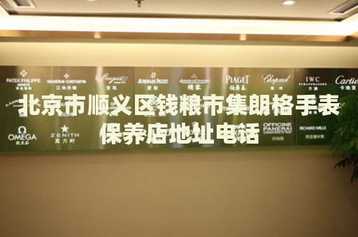 北京市順義區錢糧市集朗格手表保養店地址電話