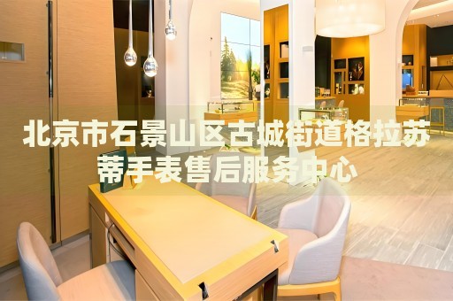 北京市石景山區古城街道格拉蘇蒂手表售后服務中心