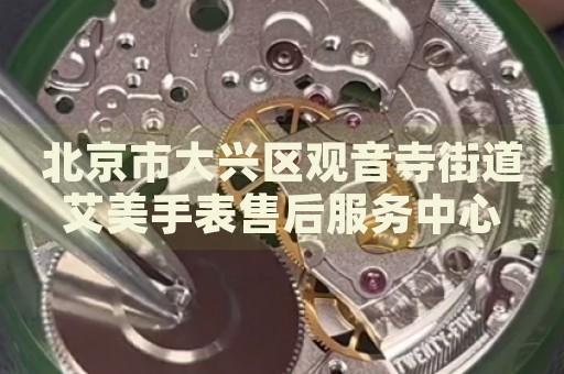 北京市大興區觀音寺街道艾美手表售后服務中心