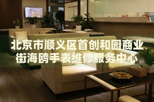 北京市順義區首創和園商業街海鷗手表維修服務中心