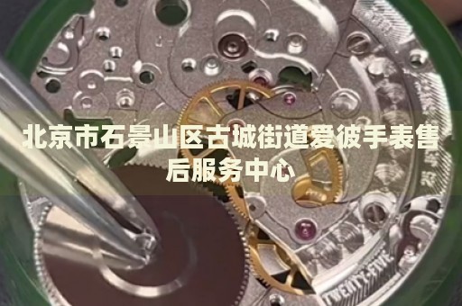 北京市石景山區古城街道愛彼手表售后服務中心