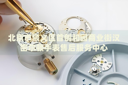 北京市順義區首創和園商業街漢密爾頓手表售后服務中心