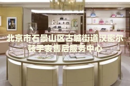 北京市石景山區古城街道漢密爾頓手表售后服務中心