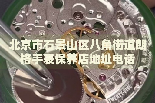北京市石景山區八角街道朗格手表保養店地址電話