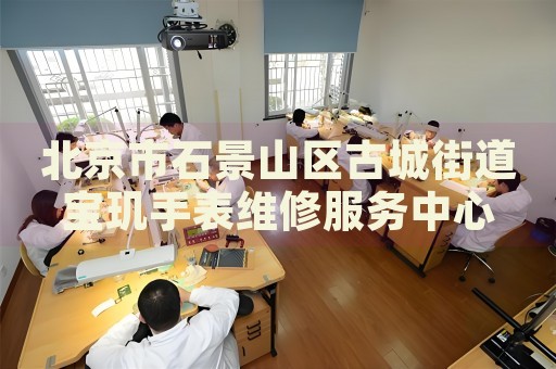 北京市石景山區古城街道寶璣手表維修服務中心