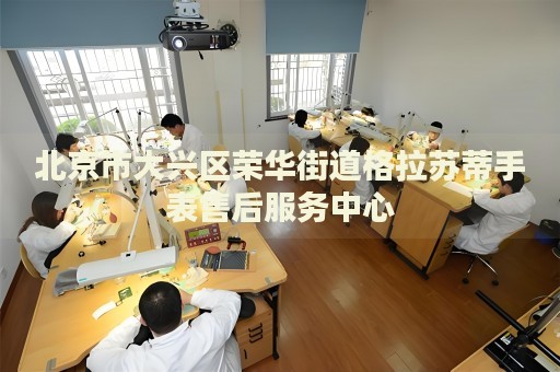 北京市大興區榮華街道格拉蘇蒂手表售后服務中心