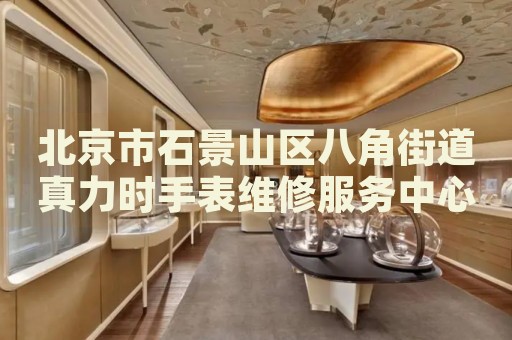 北京市石景山區八角街道真力時手表維修服務中心