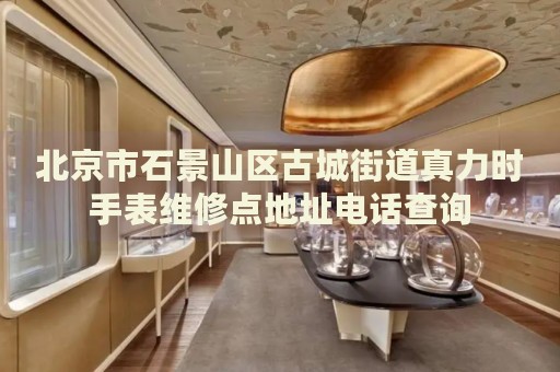 北京市石景山區(qū)古城街道真力時手表維修點地址電話查詢