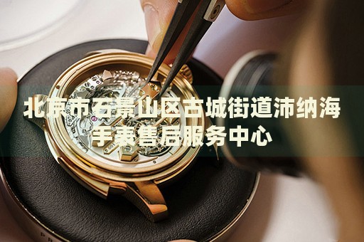 北京市石景山區古城街道沛納海手表售后服務中心