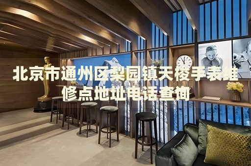 北京市通州區梨園鎮天梭手表維修點地址電話查詢