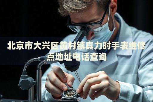 北京市大興區黃村鎮真力時手表維修點地址電話查詢