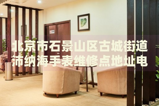 北京市石景山區古城街道沛納海手表維修點地址電話查詢