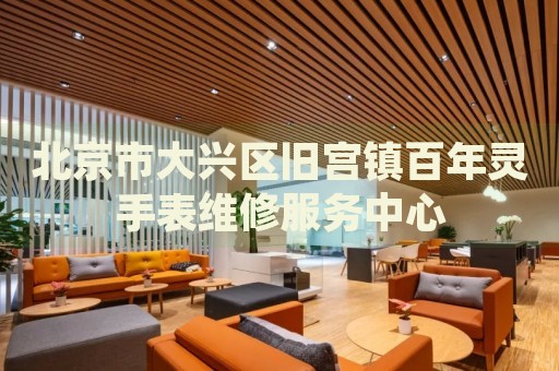 北京市大興區舊宮鎮百年靈手表維修服務中心