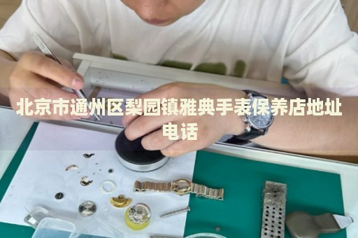 北京市通州區梨園鎮雅典手表保養店地址電話