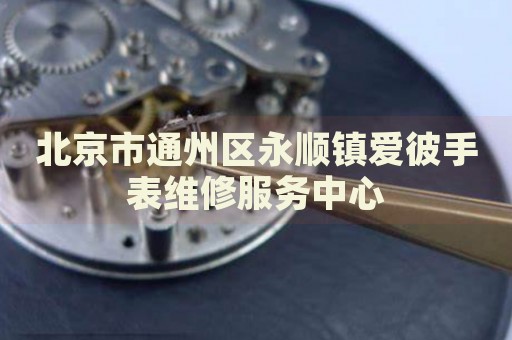 北京市通州區永順鎮愛彼手表維修服務中心
