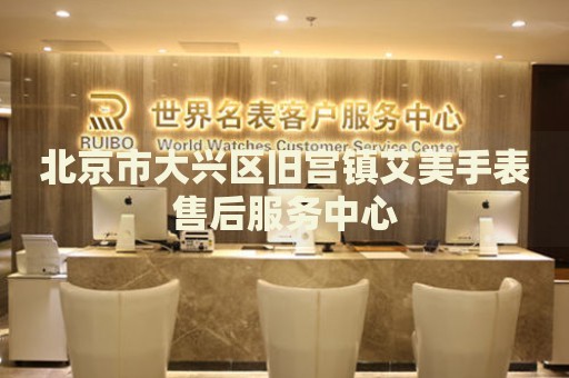 北京市大興區舊宮鎮艾美手表售后服務中心