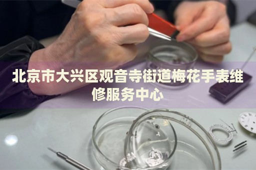 北京市大興區觀音寺街道梅花手表維修服務中心